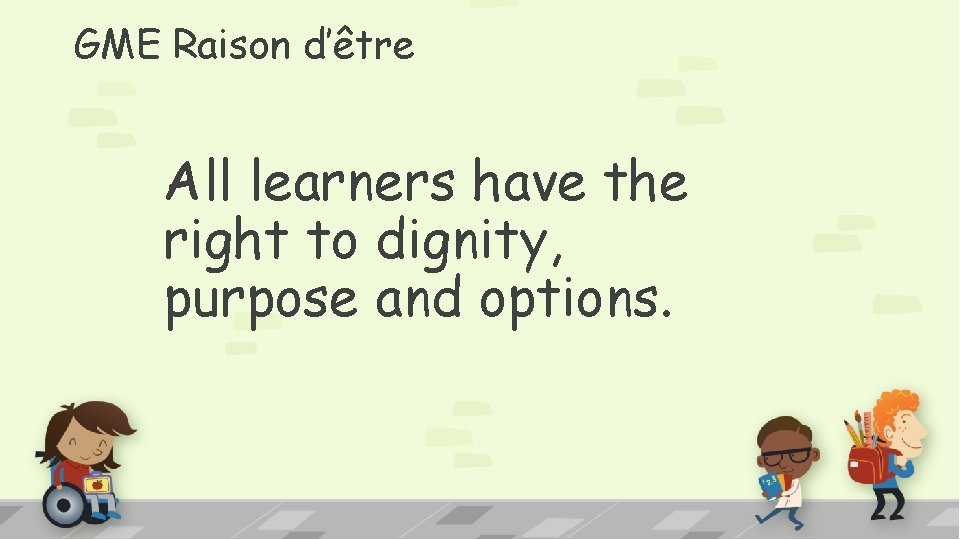 GME Raison d’être All learners have the right to dignity, purpose and options. 
