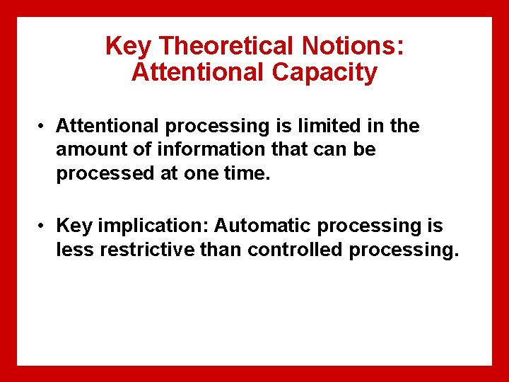 Key Theoretical Notions: Attentional Capacity • Attentional processing is limited in the amount of