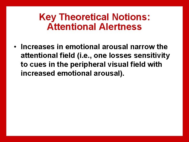 Key Theoretical Notions: Attentional Alertness • Increases in emotional arousal narrow the attentional field