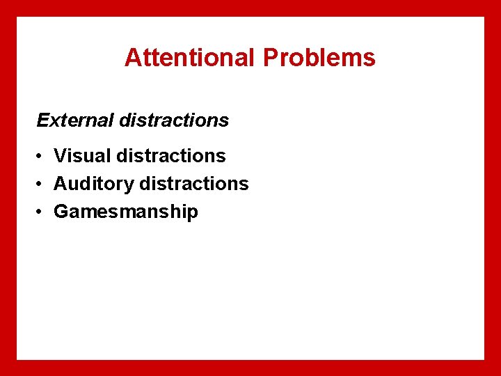 Attentional Problems External distractions • Visual distractions • Auditory distractions • Gamesmanship 