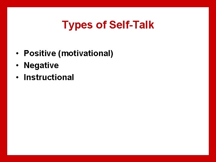 Types of Self-Talk • Positive (motivational) • Negative • Instructional 