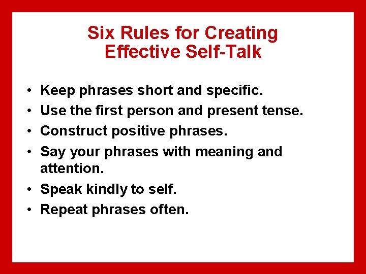 Six Rules for Creating Effective Self-Talk • • Keep phrases short and specific. Use