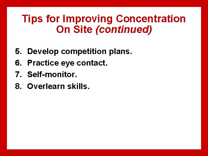 Tips for Improving Concentration On Site (continued) 5. 6. 7. 8. Develop competition plans.