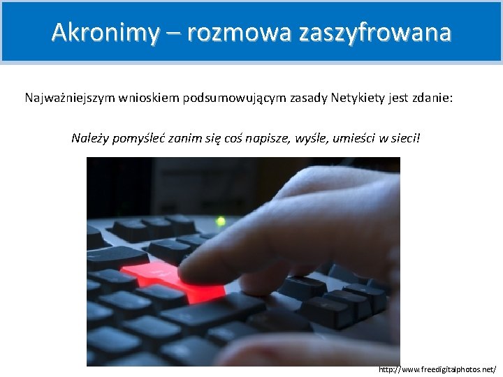 Akronimy – rozmowa zaszyfrowana Najważniejszym wnioskiem podsumowującym zasady Netykiety jest zdanie: Należy pomyśleć zanim