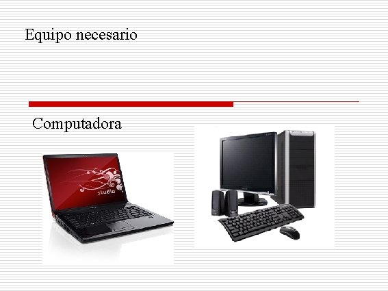 Equipo necesario Computadora 