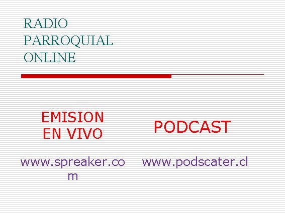 RADIO PARROQUIAL ONLINE EMISION EN VIVO www. spreaker. co m PODCAST www. podscater. cl