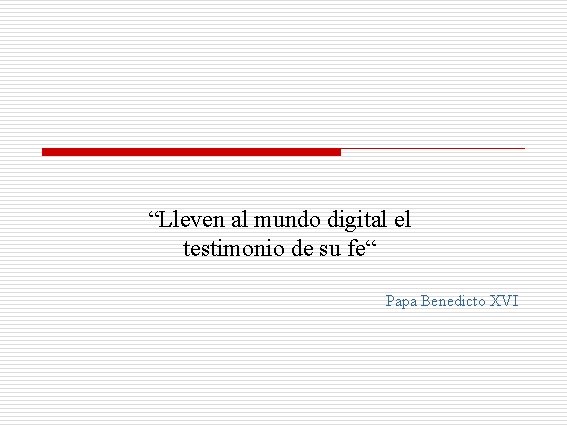 “Lleven al mundo digital el testimonio de su fe“ Papa Benedicto XVI 