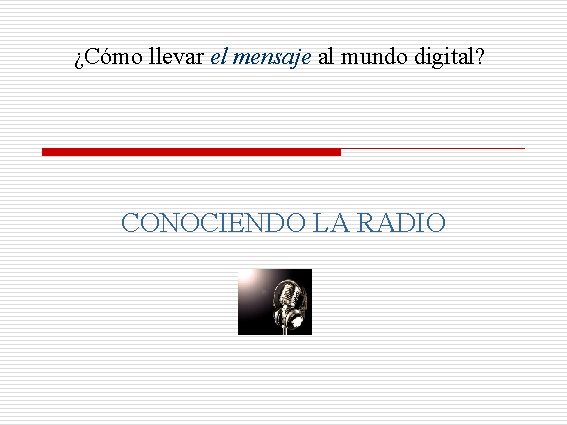 ¿Cómo llevar el mensaje al mundo digital? CONOCIENDO LA RADIO 