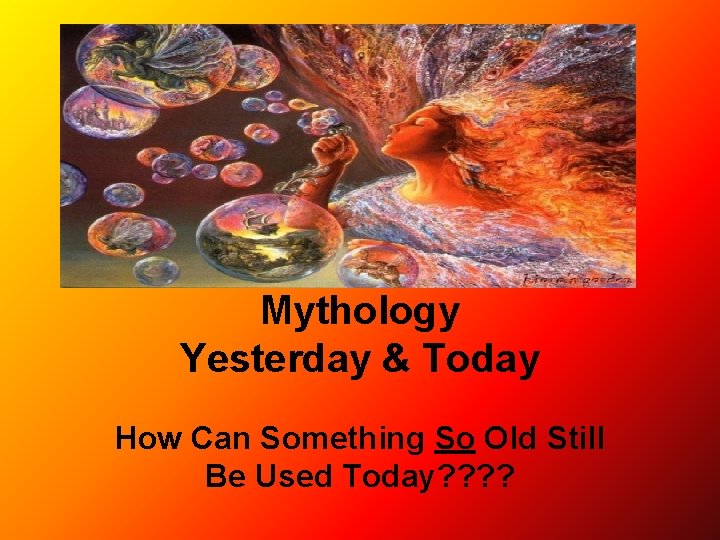 Mythology Yesterday & Today How Can Something So Old Still Be Used Today? ?