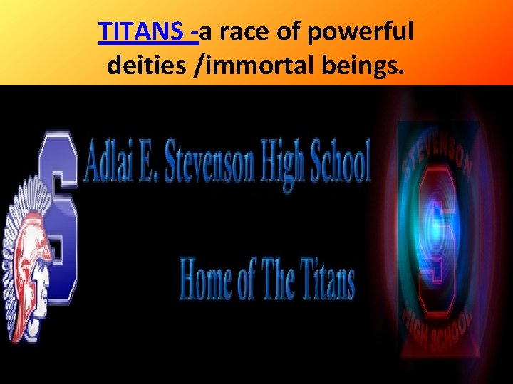 TITANS -a race of powerful deities /immortal beings. 