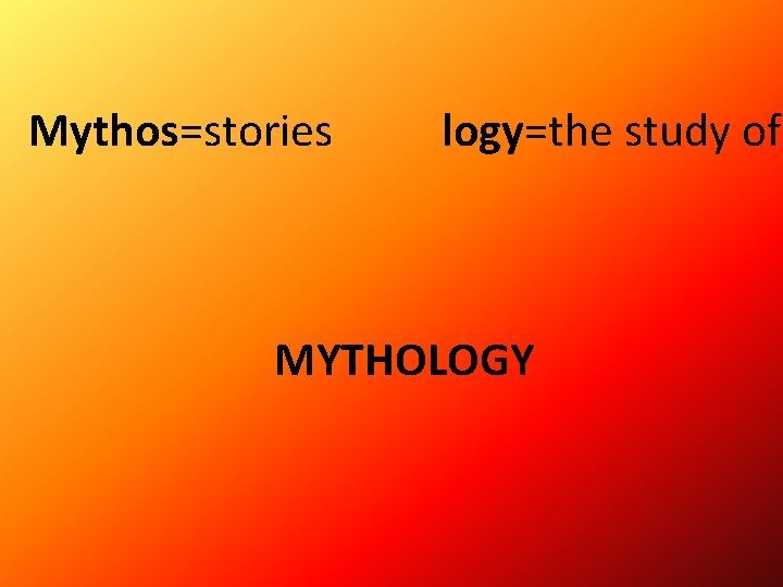 Mythos=stories logy=the study of MYTHOLOGY 