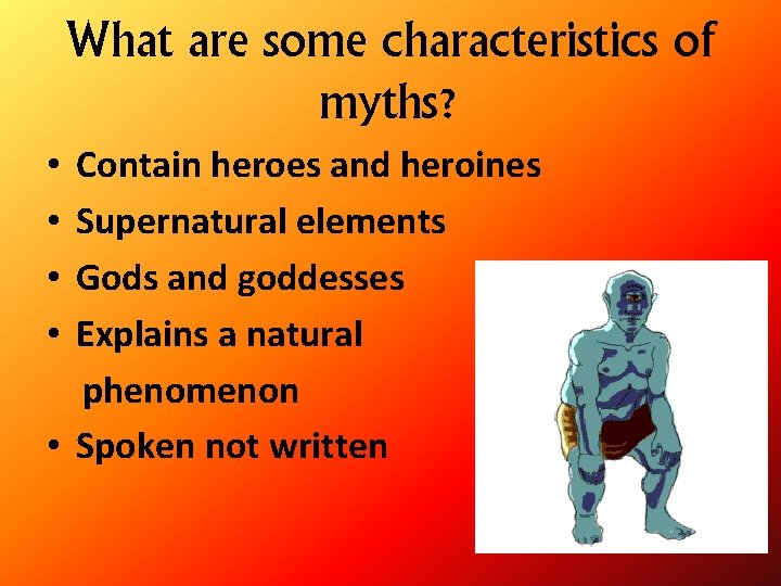 What are some characteristics of myths? Contain heroes and heroines Supernatural elements Gods and