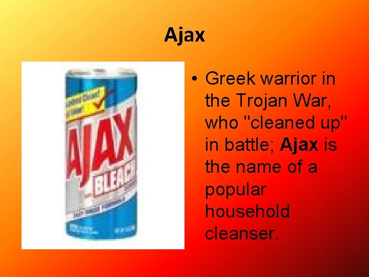 Ajax • Greek warrior in the Trojan War, who "cleaned up" in battle; Ajax