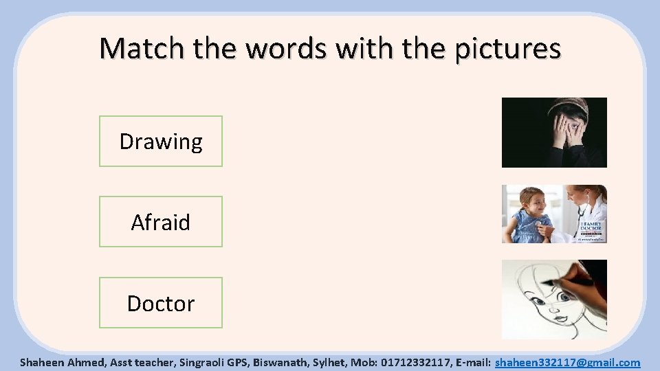 Match the words with the pictures Drawing Afraid Doctor Shaheen Ahmed, Asst teacher, Singraoli