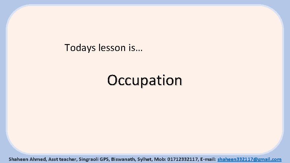 Todays lesson is… Occupation Shaheen Ahmed, Asst teacher, Singraoli GPS, Biswanath, Sylhet, Mob: 01712332117,