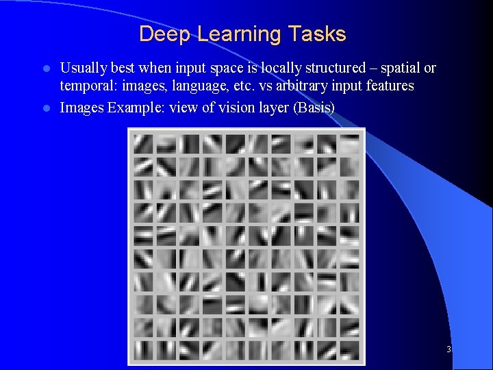 Deep Learning Tasks Usually best when input space is locally structured – spatial or