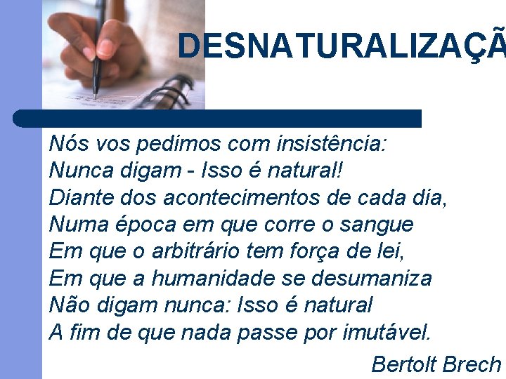 DESNATURALIZAÇÃ Nós vos pedimos com insistência: Nunca digam - Isso é natural! Diante dos