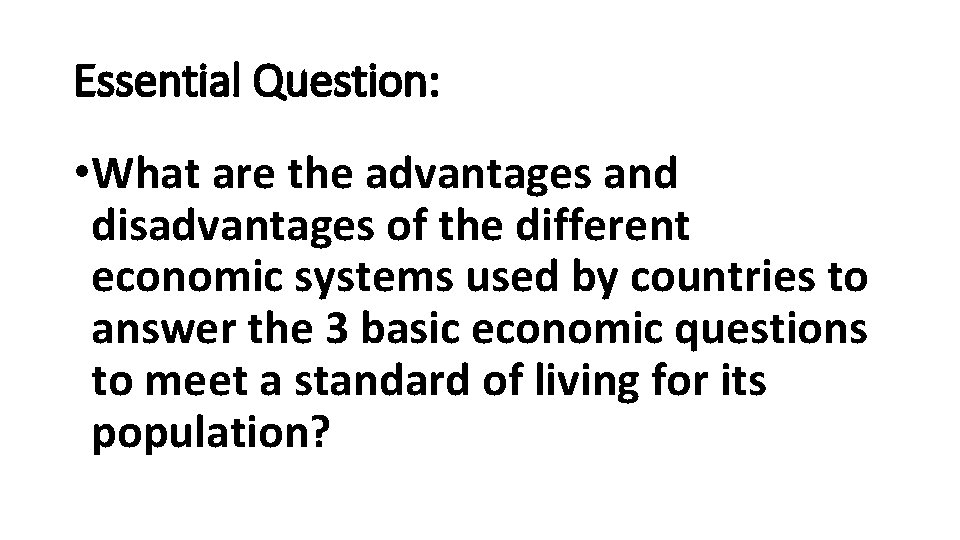 Essential Question: • What are the advantages and disadvantages of the different economic systems