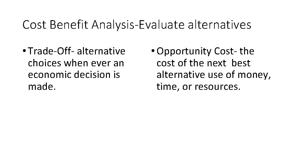 Cost Benefit Analysis-Evaluate alternatives • Trade-Off- alternative choices when ever an economic decision is