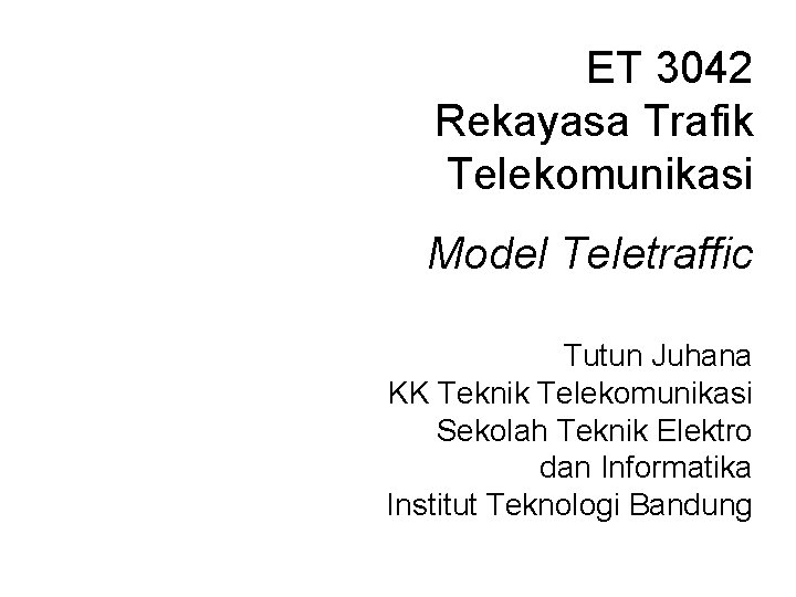 ET 3042 Rekayasa Trafik Telekomunikasi Model Teletraffic Tutun Juhana KK Teknik Telekomunikasi Sekolah Teknik ET 3042 Rekayasa Trafik Telekomunikasi Model Teletraffic Tutun Juhana KK Teknik Telekomunikasi Sekolah Teknik