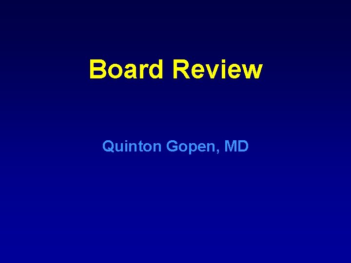 Board Review Quinton Gopen, MD Board Review Quinton Gopen, MD
