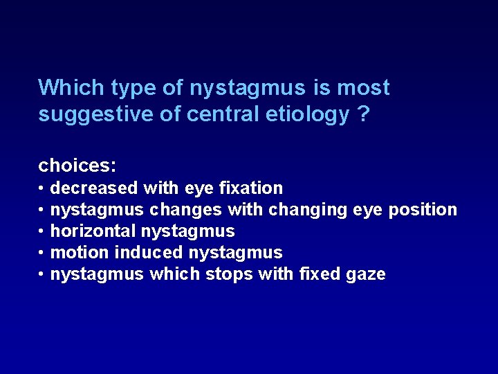 Which type of nystagmus is most suggestive of central etiology ? choices: • decreased Which type of nystagmus is most suggestive of central etiology ? choices: • decreased
