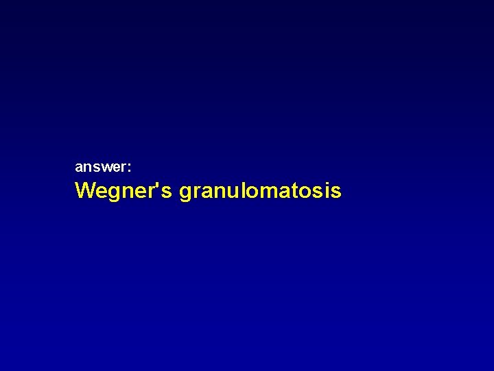 answer: Wegner's granulomatosis answer: Wegner's granulomatosis