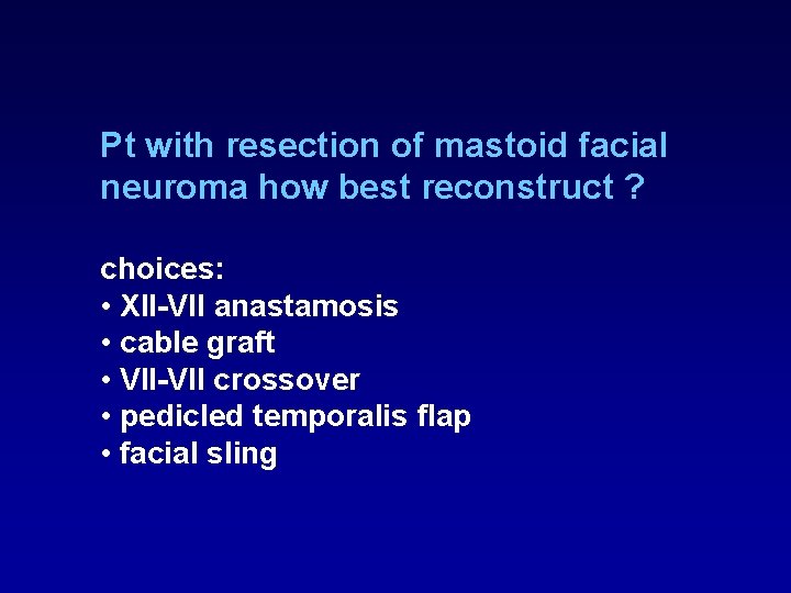 Pt with resection of mastoid facial neuroma how best reconstruct ? choices: • XII-VII Pt with resection of mastoid facial neuroma how best reconstruct ? choices: • XII-VII