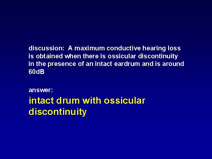 discussion: A maximum conductive hearing loss is obtained when there is ossicular discontinuity in discussion: A maximum conductive hearing loss is obtained when there is ossicular discontinuity in