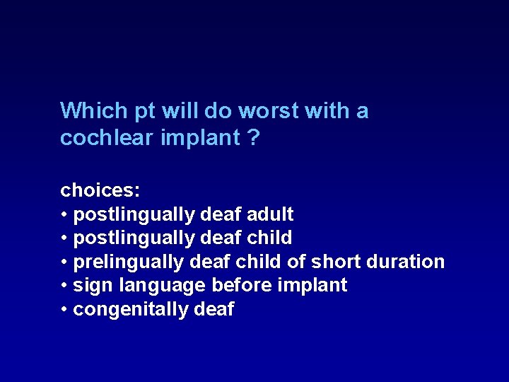 Which pt will do worst with a cochlear implant ? choices: • postlingually deaf Which pt will do worst with a cochlear implant ? choices: • postlingually deaf