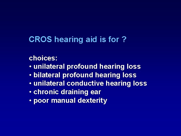 CROS hearing aid is for ? choices: • unilateral profound hearing loss • bilateral CROS hearing aid is for ? choices: • unilateral profound hearing loss • bilateral