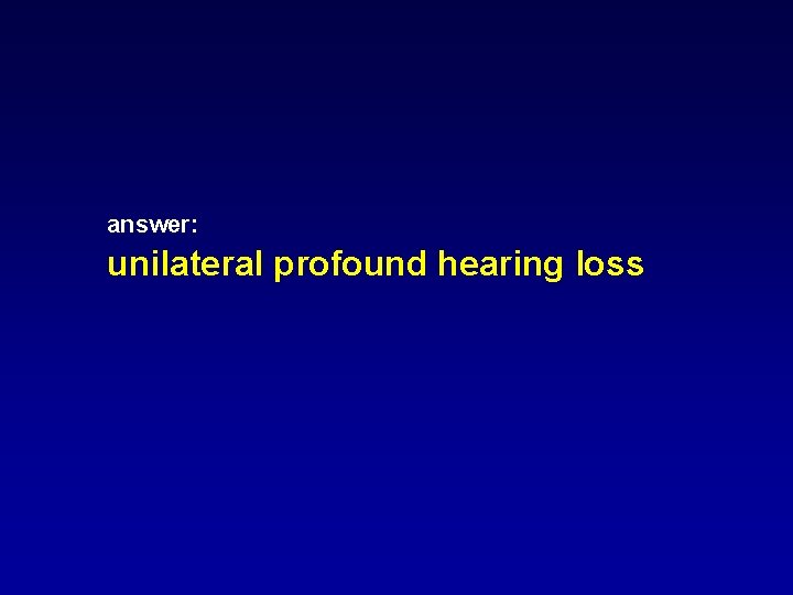 answer: unilateral profound hearing loss answer: unilateral profound hearing loss