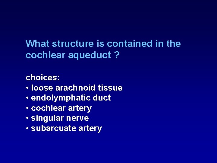 What structure is contained in the cochlear aqueduct ? choices: • loose arachnoid tissue What structure is contained in the cochlear aqueduct ? choices: • loose arachnoid tissue