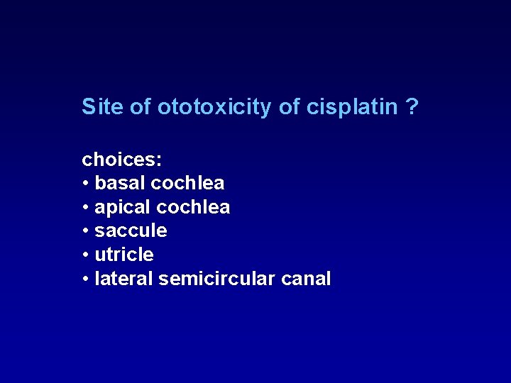 Site of ototoxicity of cisplatin ? choices: • basal cochlea • apical cochlea • Site of ototoxicity of cisplatin ? choices: • basal cochlea • apical cochlea •