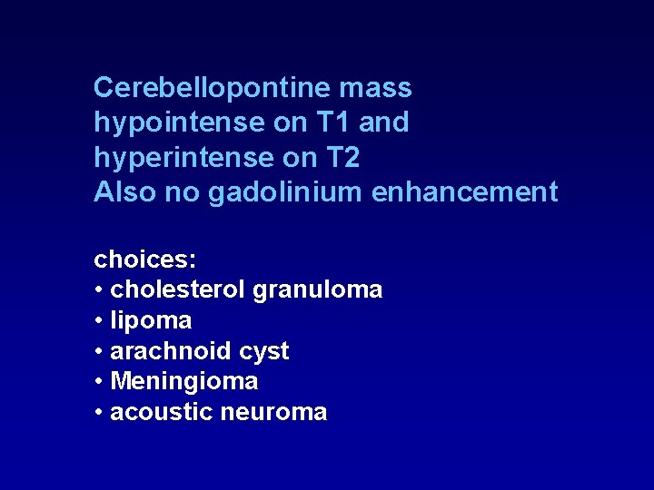 Cerebellopontine mass hypointense on T 1 and hyperintense on T 2 Also no gadolinium Cerebellopontine mass hypointense on T 1 and hyperintense on T 2 Also no gadolinium