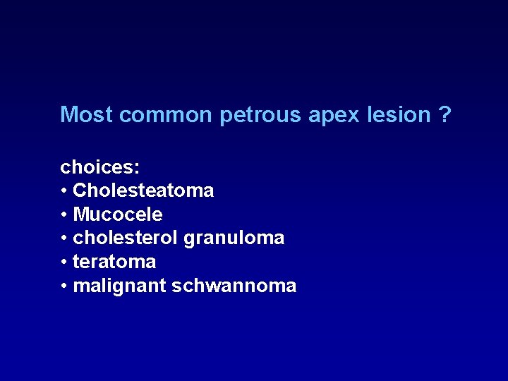 Most common petrous apex lesion ? choices: • Cholesteatoma • Mucocele • cholesterol granuloma Most common petrous apex lesion ? choices: • Cholesteatoma • Mucocele • cholesterol granuloma