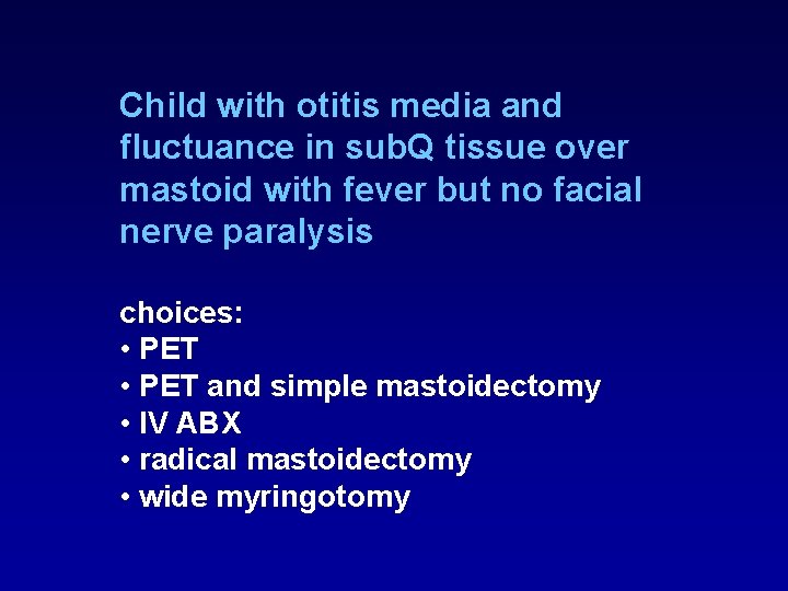 Child with otitis media and fluctuance in sub. Q tissue over mastoid with fever Child with otitis media and fluctuance in sub. Q tissue over mastoid with fever