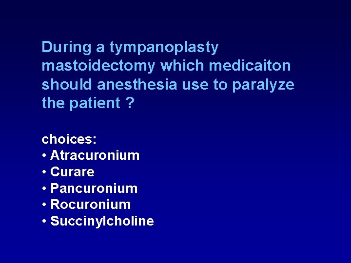 During a tympanoplasty mastoidectomy which medicaiton should anesthesia use to paralyze the patient ? During a tympanoplasty mastoidectomy which medicaiton should anesthesia use to paralyze the patient ?