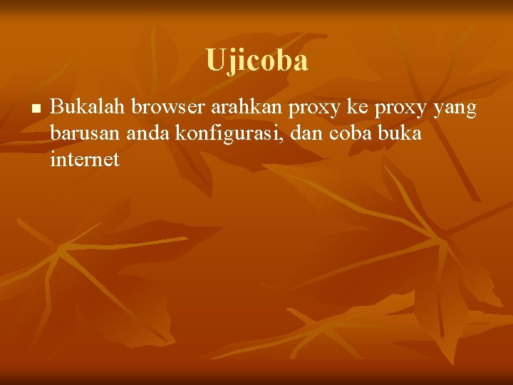 Ujicoba n Bukalah browser arahkan proxy ke proxy yang barusan anda konfigurasi, dan coba