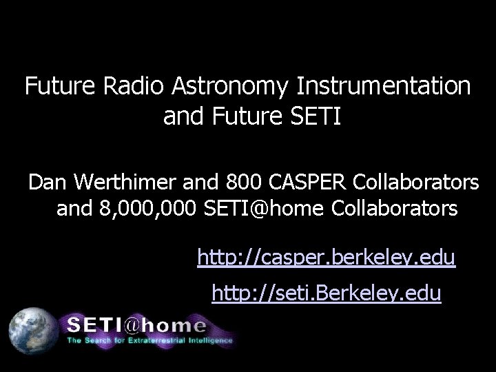 Future Radio Astronomy Instrumentation and Future SETI Dan Werthimer and 800 CASPER Collaborators and