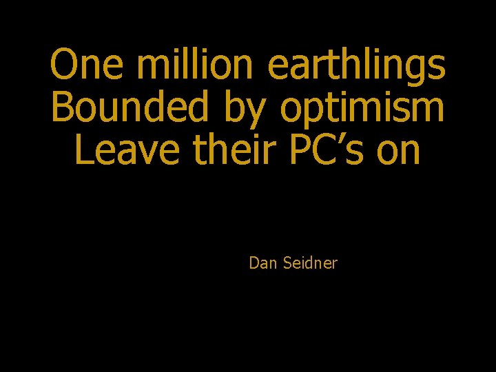 One million earthlings Bounded by optimism Leave their PC’s on Dan Seidner 