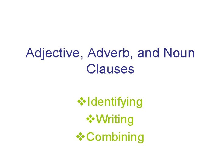 Adjective, Adverb, and Noun Clauses v. Identifying v. Writing v. Combining 