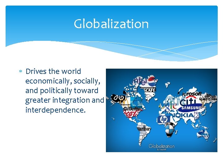 Globalization Drives the world economically, socially, and politically toward greater integration and interdependence. 