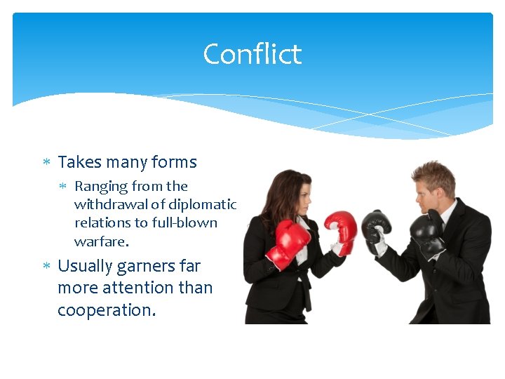 Conflict Takes many forms Ranging from the withdrawal of diplomatic relations to full-blown warfare.