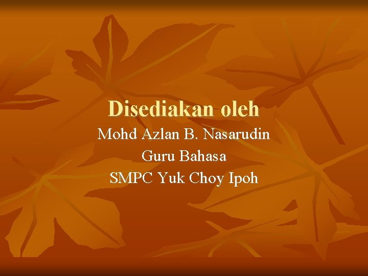 Disediakan oleh Mohd Azlan B. Nasarudin Guru Bahasa SMPC Yuk Choy Ipoh 