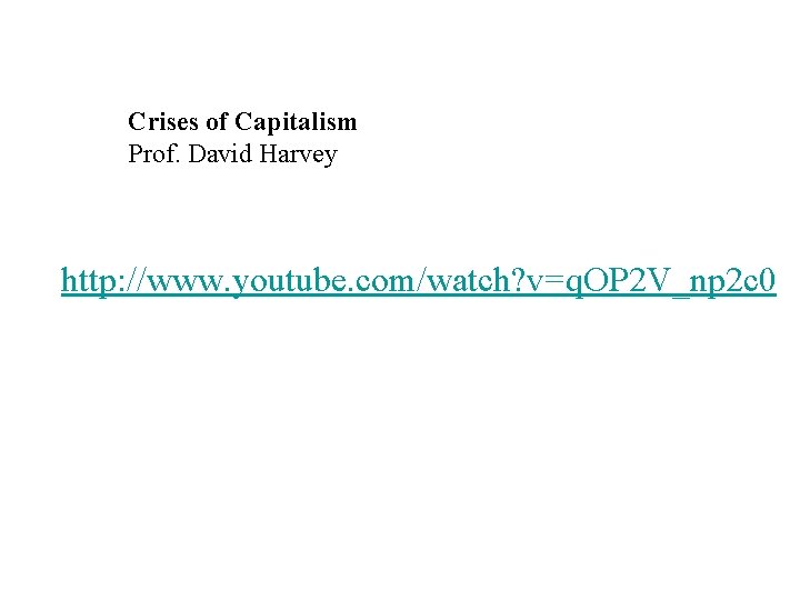 Crises of Capitalism Prof. David Harvey http: //www. youtube. com/watch? v=q. OP 2 V_np Crises of Capitalism Prof. David Harvey http: //www. youtube. com/watch? v=q. OP 2 V_np