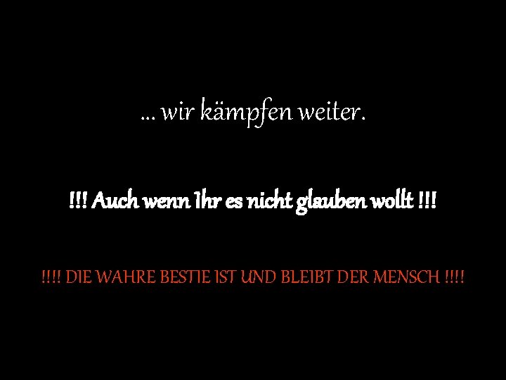 … wir kämpfen weiter. !!! Auch wenn Ihr es nicht glauben wollt !!!! DIE