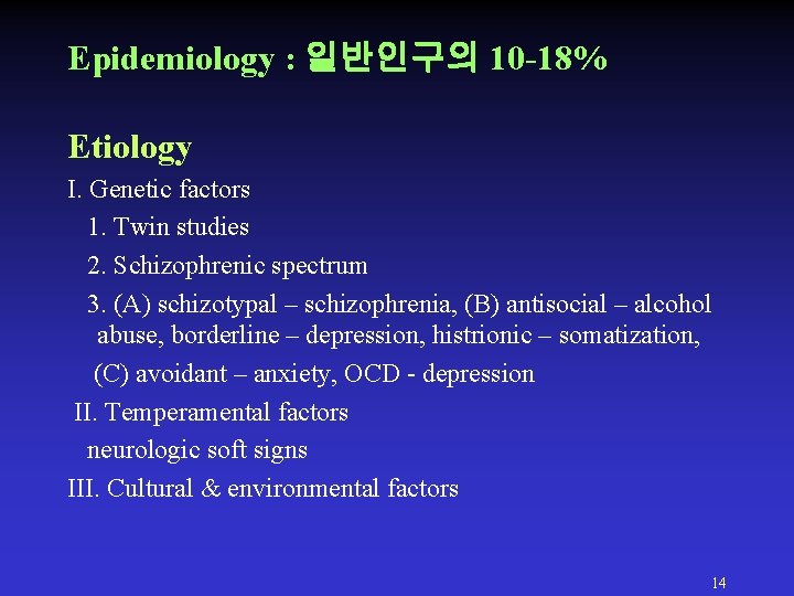 Epidemiology : 일반인구의 10 -18% Etiology I. Genetic factors 1. Twin studies 2. Schizophrenic Epidemiology : 일반인구의 10 -18% Etiology I. Genetic factors 1. Twin studies 2. Schizophrenic