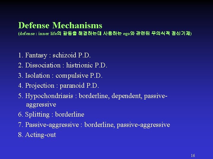 Defense Mechanisms (defense : inner life의 갈등을 해결하는데 사용하는 ego와 관련된 무의식적 정신기제) 1. Defense Mechanisms (defense : inner life의 갈등을 해결하는데 사용하는 ego와 관련된 무의식적 정신기제) 1.