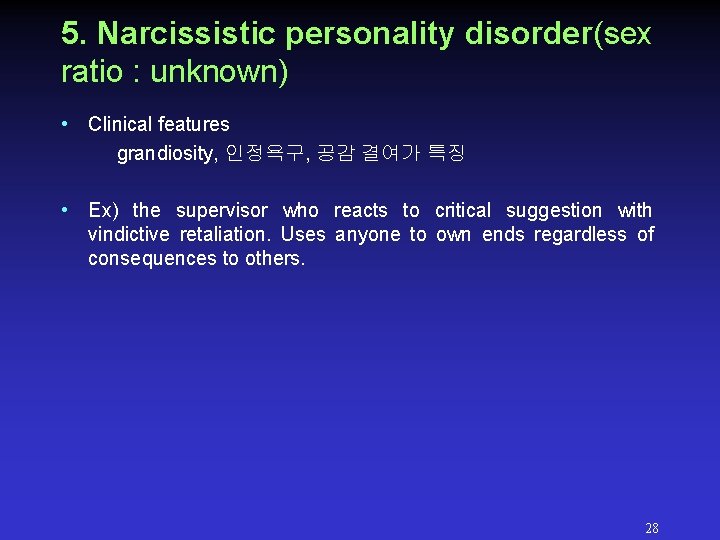5. Narcissistic personality disorder(sex ratio : unknown) • Clinical features grandiosity, 인정욕구, 공감 결여가 5. Narcissistic personality disorder(sex ratio : unknown) • Clinical features grandiosity, 인정욕구, 공감 결여가
